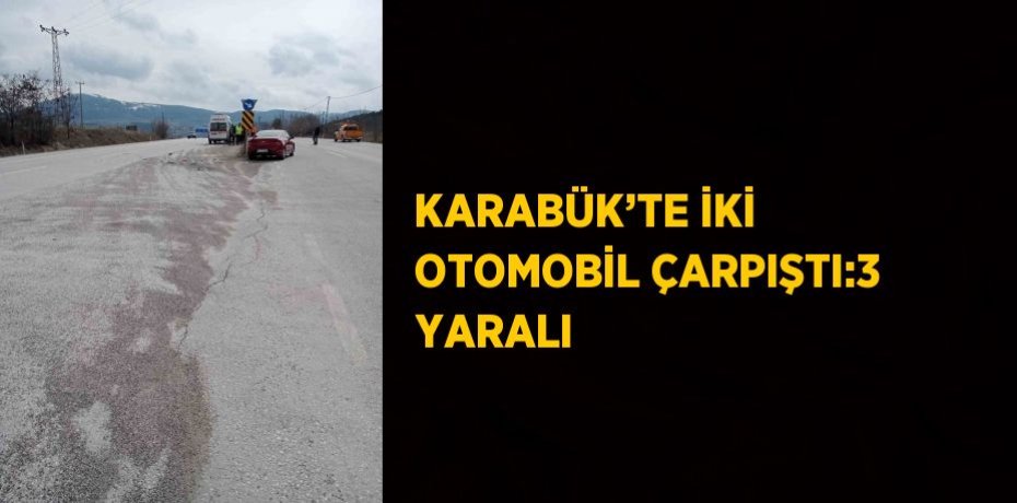 KARABÜK’TE İKİ OTOMOBİL ÇARPIŞTI:3 YARALI