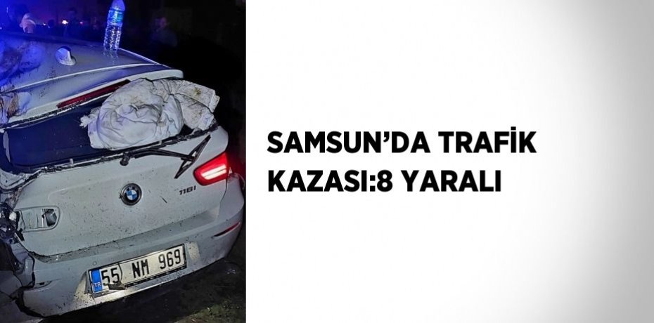SAMSUN’DA TRAFİK KAZASI:8 YARALI