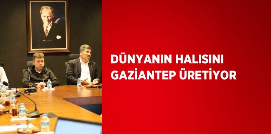 DÜNYANIN HALISINI GAZİANTEP ÜRETİYOR