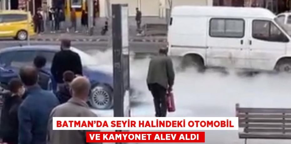 BATMAN’DA SEYİR HALİNDEKİ OTOMOBİL VE KAMYONET ALEV ALDI