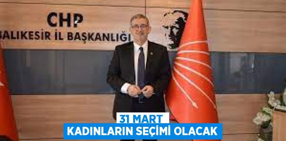 31 MART KADINLARIN SEÇİMİ OLACAK