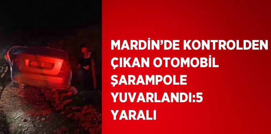 MARDİN’DE KONTROLDEN ÇIKAN OTOMOBİL ŞARAMPOLE YUVARLANDI:5 YARALI