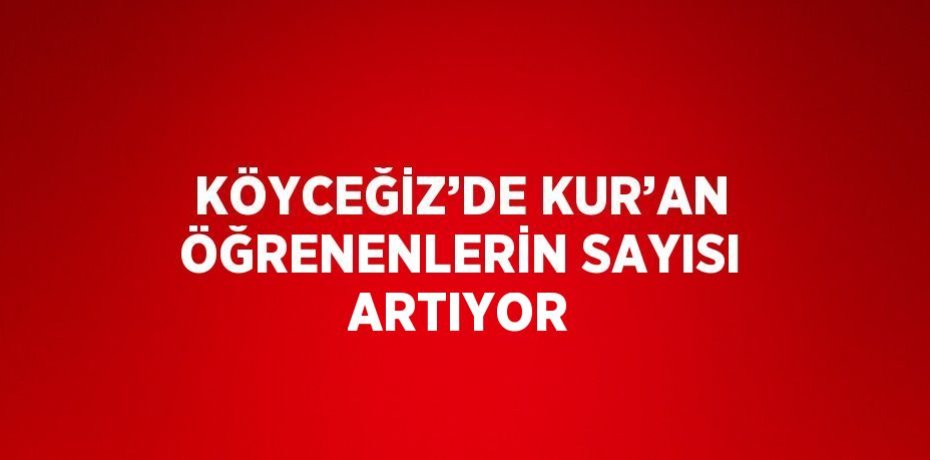 KÖYCEĞİZ’DE KUR’AN ÖĞRENENLERİN SAYISI ARTIYOR