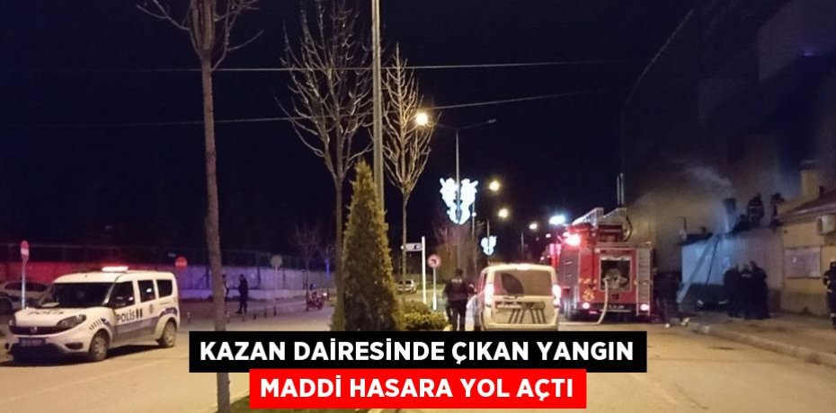 KAZAN DAİRESİNDE ÇIKAN YANGIN MADDİ HASARA YOL AÇTI