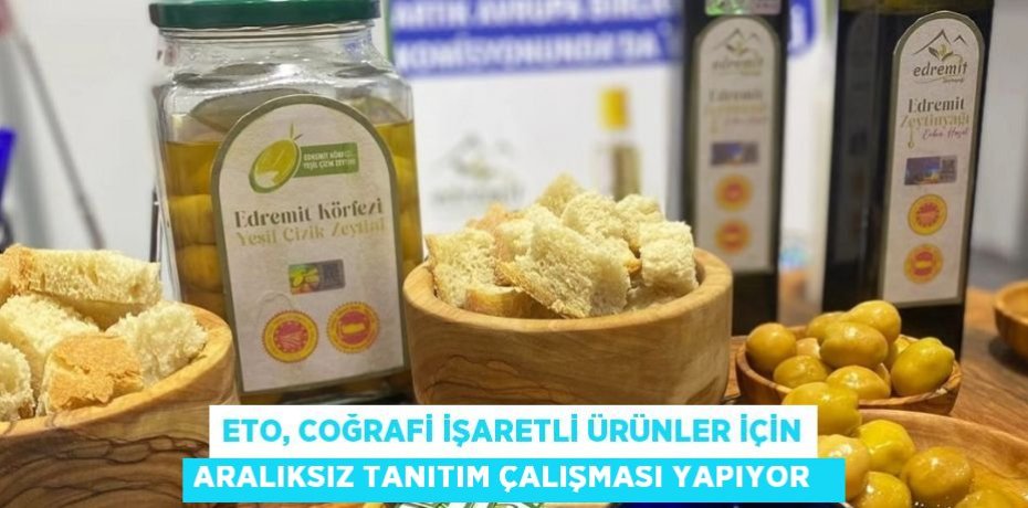 ETO, coğrafi işaretli ürünler için aralıksız tanıtım çalışması yapıyor  