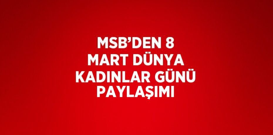 MSB’DEN 8 MART DÜNYA KADINLAR GÜNÜ PAYLAŞIMI