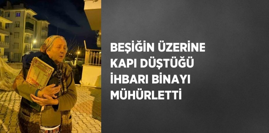 BEŞİĞİN ÜZERİNE KAPI DÜŞTÜĞÜ İHBARI BİNAYI MÜHÜRLETTİ