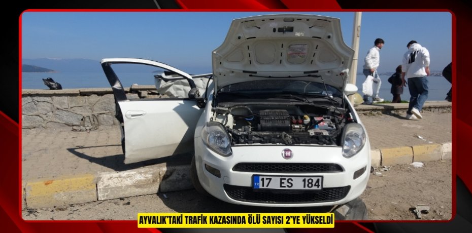 AYVALIK'TAKİ TRAFİK KAZASINDA  ÖLÜ SAYISI 2’YE YÜKSELDİ