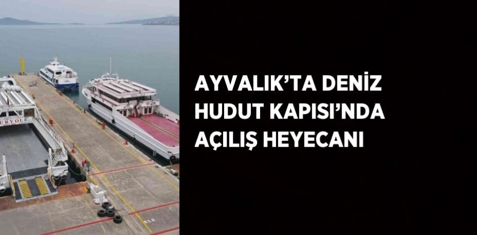 AYVALIK’TA DENİZ HUDUT KAPISI’NDA AÇILIŞ HEYECANI