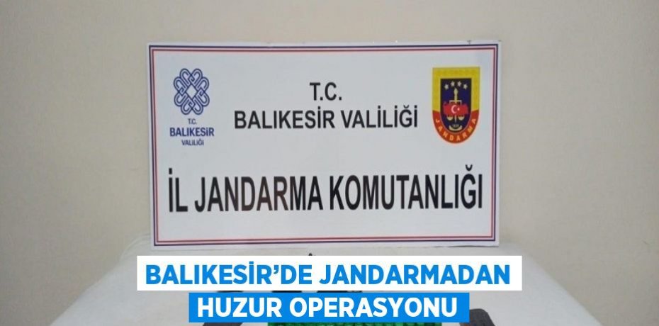 BALIKESİR’DE JANDARMADAN HUZUR OPERASYONU