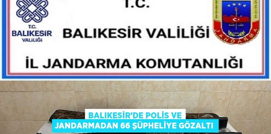 BALIKESİR’DE POLİS VE JANDARMADAN 66 ŞÜPHELİYE GÖZALTI
