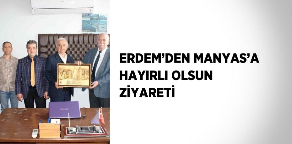 ERDEM’DEN MANYAS’A HAYIRLI OLSUN ZİYARETİ