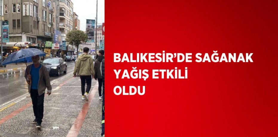 BALIKESİR’DE SAĞANAK YAĞIŞ ETKİLİ OLDU