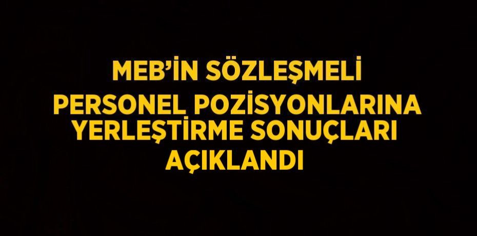 MEB’İN SÖZLEŞMELİ PERSONEL POZİSYONLARINA YERLEŞTİRME SONUÇLARI AÇIKLANDI