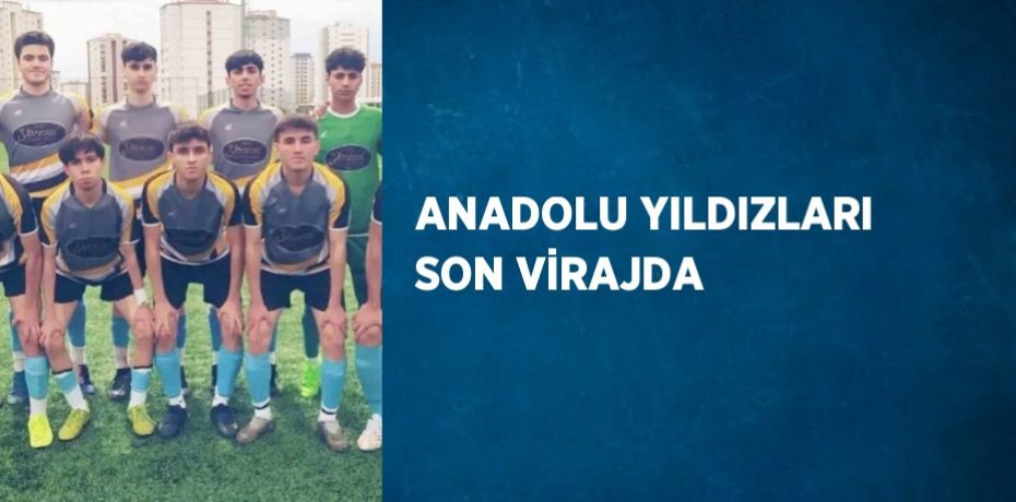 ANADOLU YILDIZLARI SON VİRAJDA