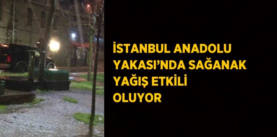 İSTANBUL ANADOLU YAKASI’NDA SAĞANAK YAĞIŞ ETKİLİ OLUYOR