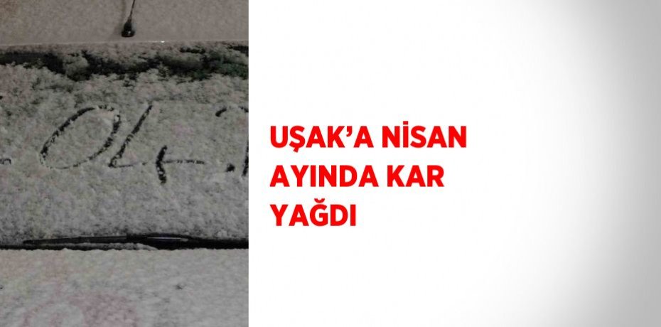 UŞAK’A NİSAN AYINDA KAR YAĞDI