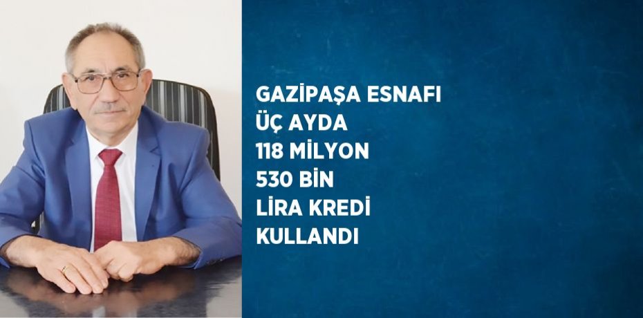 GAZİPAŞA ESNAFI ÜÇ AYDA 118 MİLYON 530 BİN LİRA KREDİ KULLANDI