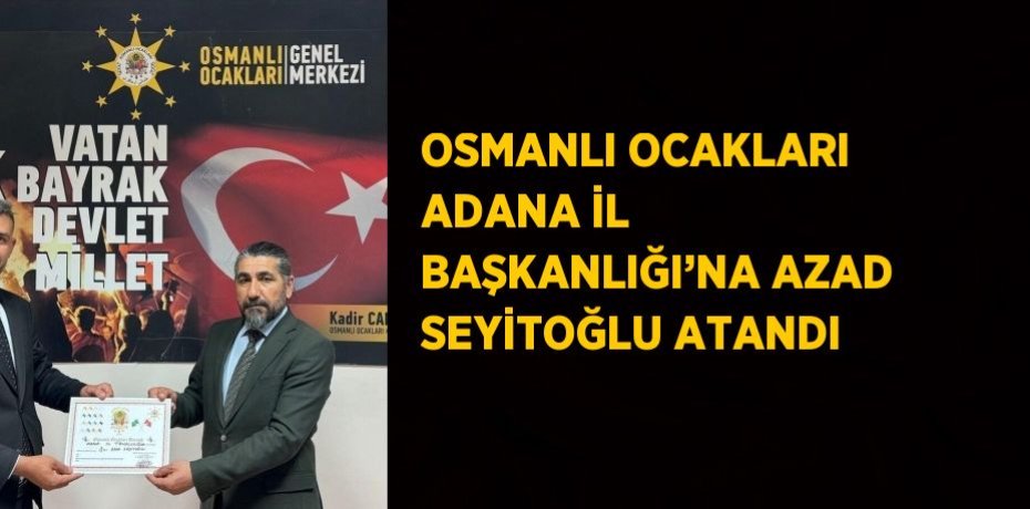OSMANLI OCAKLARI ADANA İL BAŞKANLIĞI’NA AZAD SEYİTOĞLU ATANDI