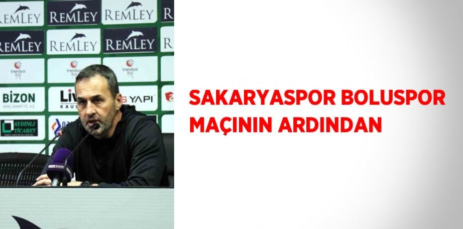 SAKARYASPOR BOLUSPOR MAÇININ ARDINDAN