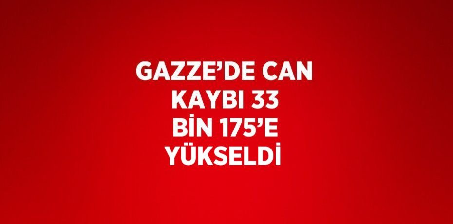 GAZZE’DE CAN KAYBI 33 BİN 175’E YÜKSELDİ