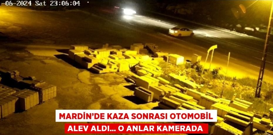 MARDİN’DE KAZA SONRASI OTOMOBİL ALEV ALDI... O ANLAR KAMERADA