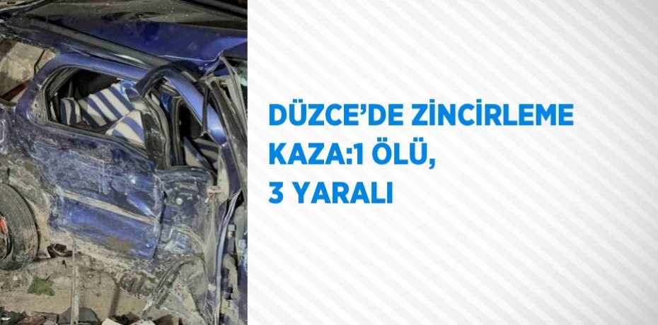 DÜZCE’DE ZİNCİRLEME KAZA:1 ÖLÜ, 3 YARALI