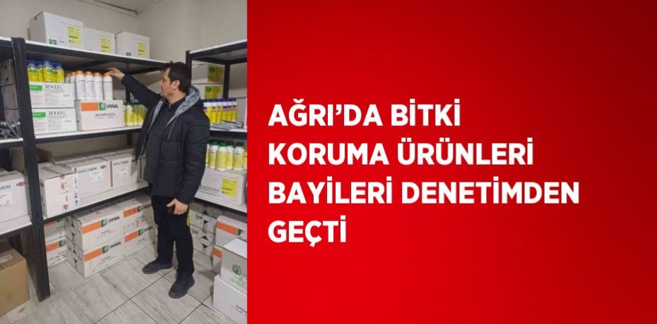 AĞRI’DA BİTKİ KORUMA ÜRÜNLERİ BAYİLERİ DENETİMDEN GEÇTİ
