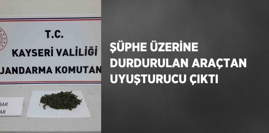 ŞÜPHE ÜZERİNE DURDURULAN ARAÇTAN UYUŞTURUCU ÇIKTI