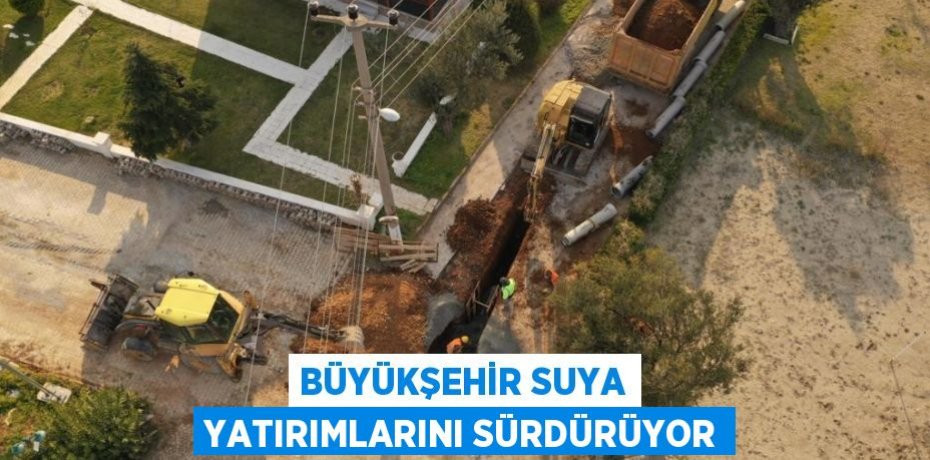 BÜYÜKŞEHİR SUYA YATIRIMLARINI SÜRDÜRÜYOR