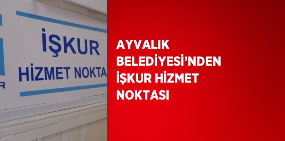 AYVALIK BELEDİYESİ’NDEN İŞKUR HİZMET NOKTASI