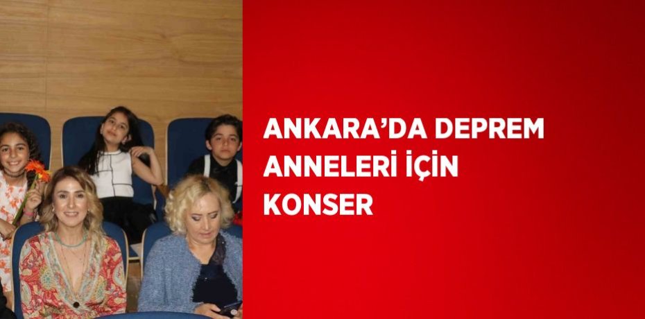 ANKARA’DA DEPREM ANNELERİ İÇİN KONSER