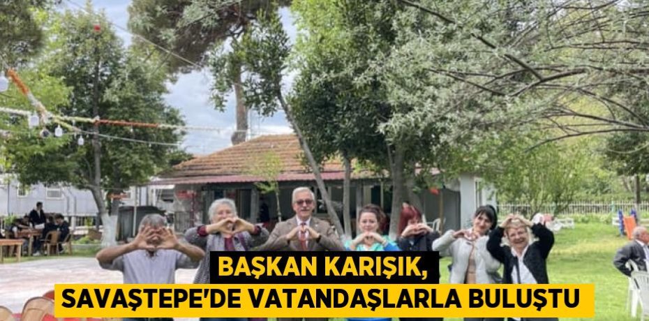 Başkan Karışık, Savaştepe'de vatandaşlarla buluştu