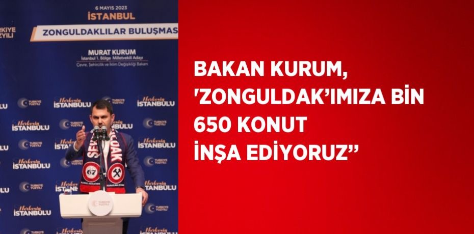 BAKAN KURUM, 'ZONGULDAK’IMIZA BİN 650 KONUT İNŞA EDİYORUZ’’