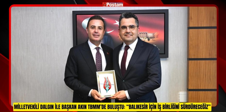 MİLLETVEKİLİ DALGIN İLE BAŞKAN AKIN TBMM’DE BULUŞTU: “BALIKESİR İÇİN İŞ BİRLİĞİNİ SÜRDÜRECEĞİZ”