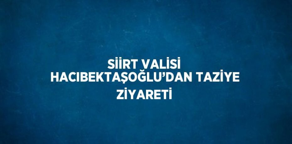 SİİRT VALİSİ HACIBEKTAŞOĞLU’DAN TAZİYE ZİYARETİ