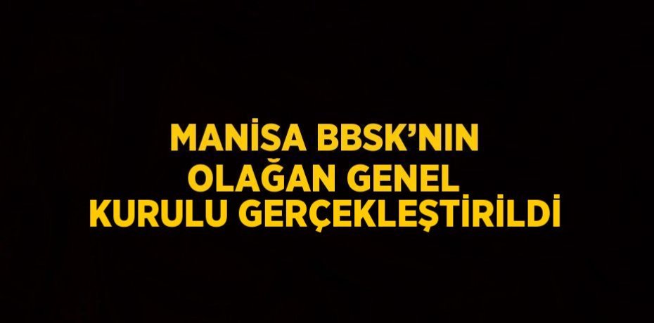 MANİSA BBSK’NIN OLAĞAN GENEL KURULU GERÇEKLEŞTİRİLDİ