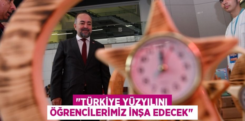 "TÜRKİYE YÜZYILINI ÖĞRENCİLERİMİZ İNŞA EDECEK"