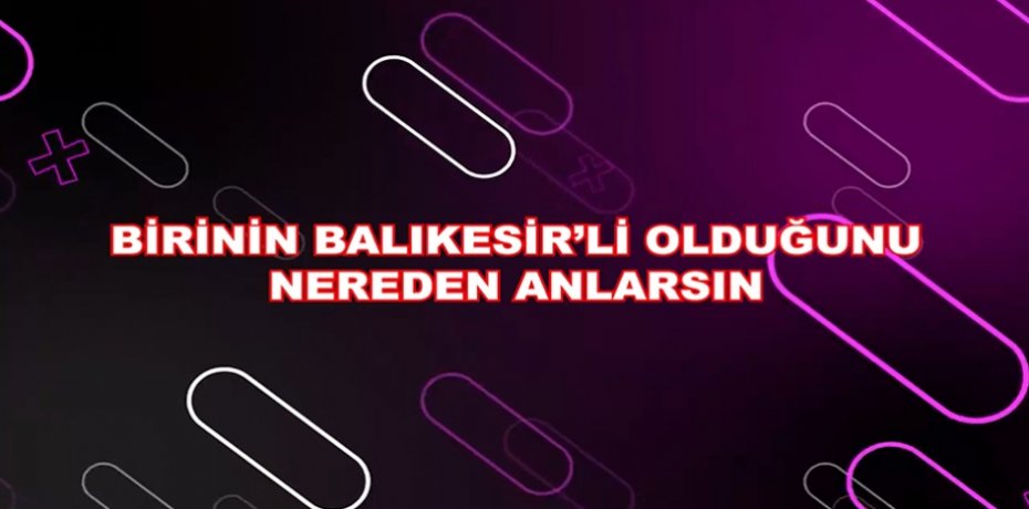 BİRİNİN BALIKESİR'Lİ OLDUĞUNU NEREDEN ANLARSIN 2