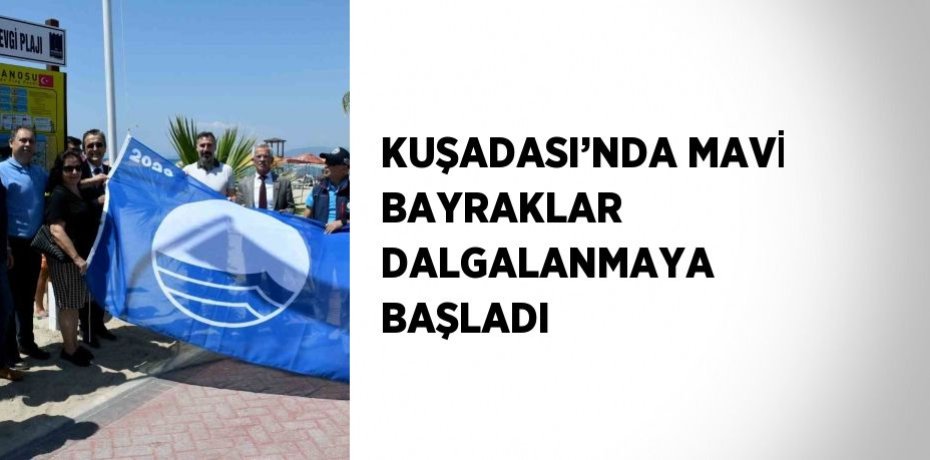 KUŞADASI’NDA MAVİ BAYRAKLAR DALGALANMAYA BAŞLADI