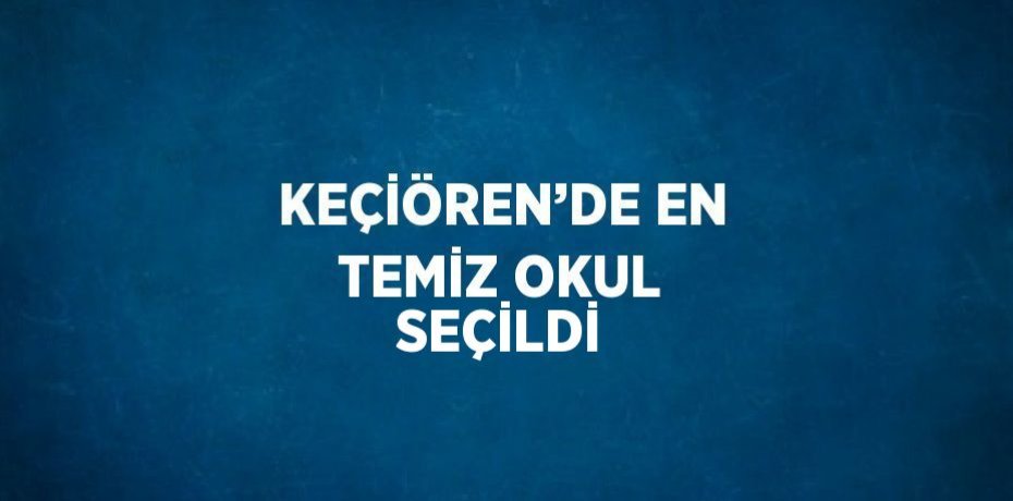 KEÇİÖREN’DE EN TEMİZ OKUL SEÇİLDİ