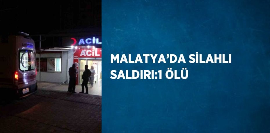 MALATYA’DA SİLAHLI SALDIRI:1 ÖLÜ