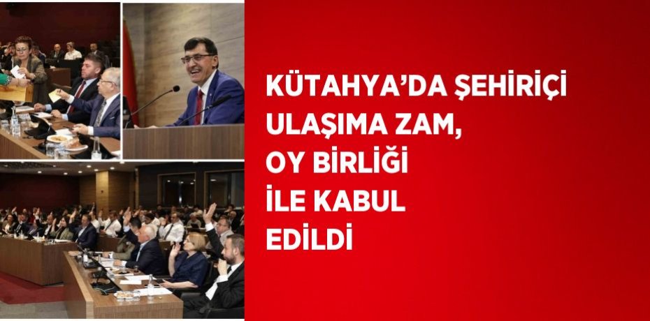KÜTAHYA’DA ŞEHİRİÇİ ULAŞIMA ZAM, OY BİRLİĞİ İLE KABUL EDİLDİ