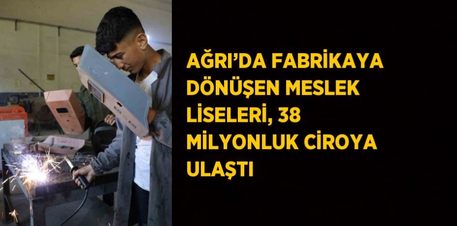 AĞRI’DA FABRİKAYA DÖNÜŞEN MESLEK LİSELERİ, 38 MİLYONLUK CİROYA ULAŞTI