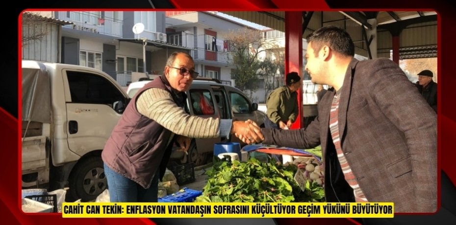 CAHİT CAN TEKİN: ENFLASYON VATANDAŞIN SOFRASINI KÜÇÜLTÜYOR GEÇİM YÜKÜNÜ BÜYÜTÜYOR
