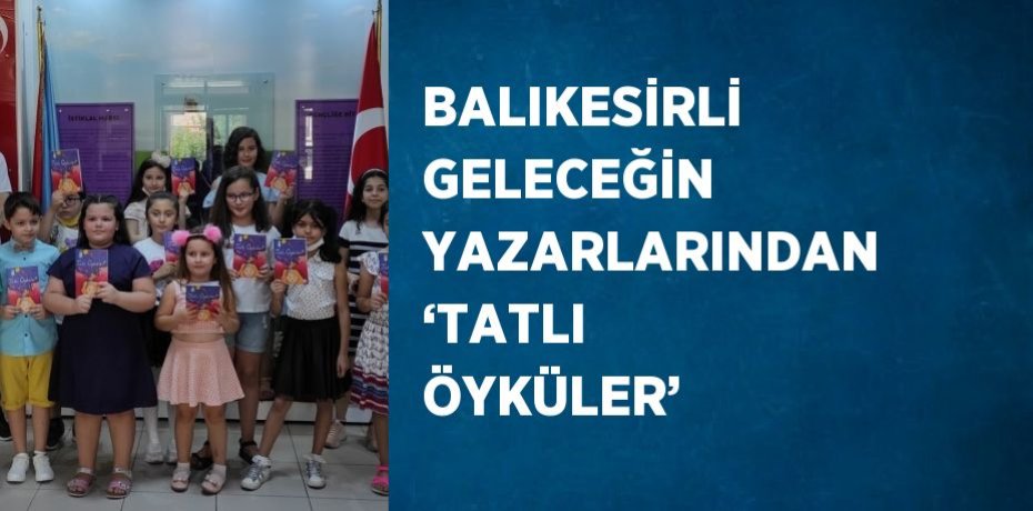 BALIKESİRLİ GELECEĞİN YAZARLARINDAN ‘TATLI ÖYKÜLER’