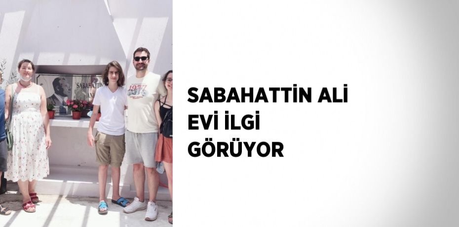 SABAHATTİN ALİ EVİ İLGİ GÖRÜYOR