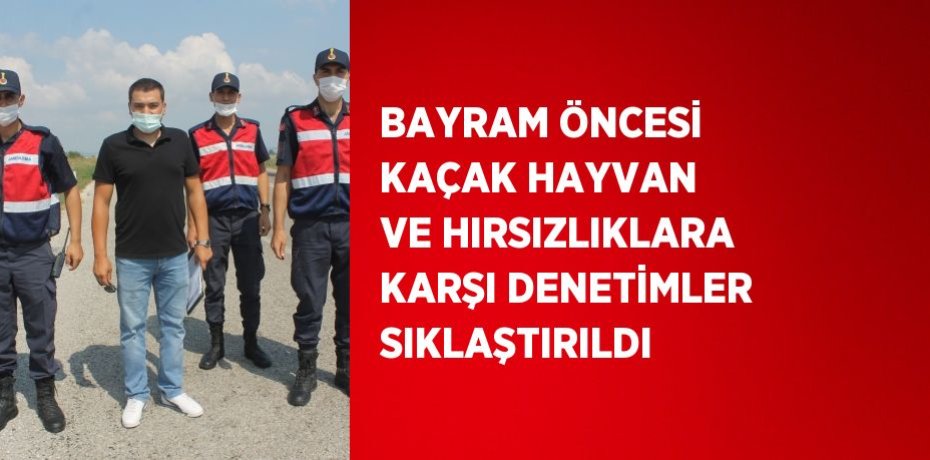 BAYRAM ÖNCESİ KAÇAK HAYVAN VE HIRSIZLIKLARA KARŞI DENETİMLER SIKLAŞTIRILDI