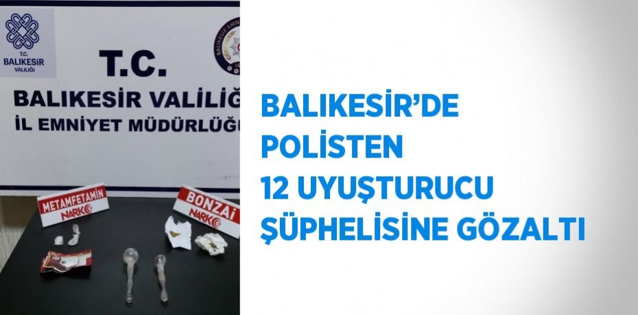 BALIKESİR’DE POLİSTEN 12 UYUŞTURUCU ŞÜPHELİSİNE GÖZALTI