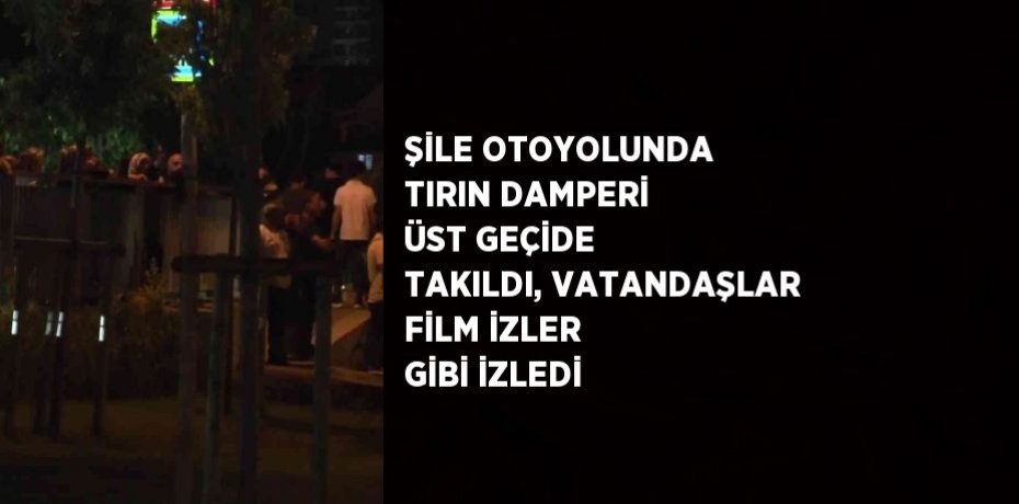 ŞİLE OTOYOLUNDA TIRIN DAMPERİ ÜST GEÇİDE TAKILDI, VATANDAŞLAR FİLM İZLER GİBİ İZLEDİ